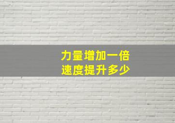 力量增加一倍 速度提升多少